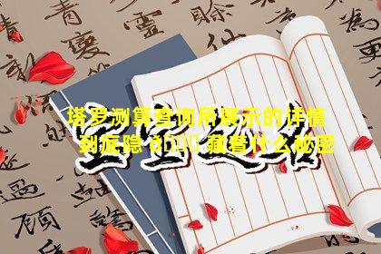 塔罗测算查询所展示的详情到底隐 💐 藏着什么秘密
